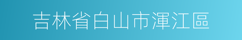 吉林省白山市渾江區的同義詞