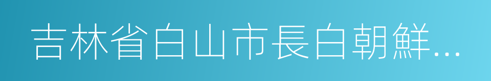 吉林省白山市長白朝鮮族自治縣的同義詞