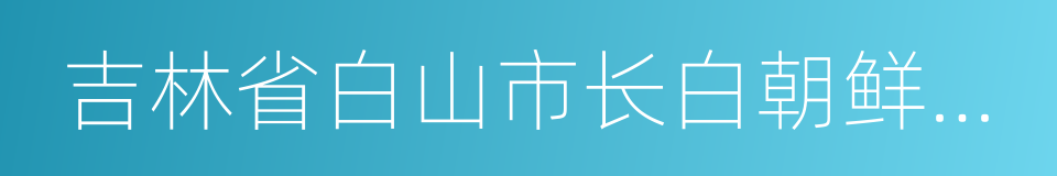 吉林省白山市长白朝鲜族自治县的同义词