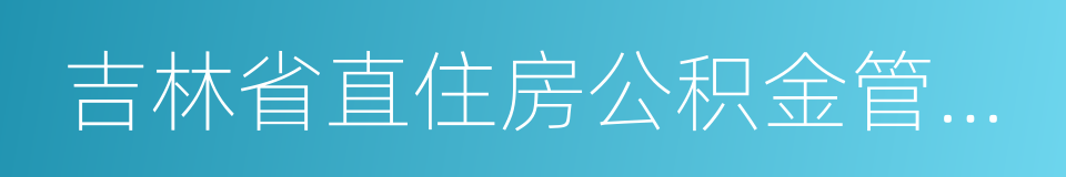 吉林省直住房公积金管理中心的同义词