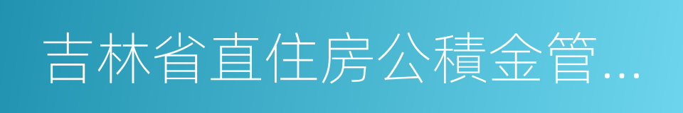 吉林省直住房公積金管理中心的同義詞