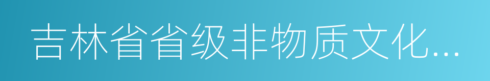 吉林省省级非物质文化遗产名录的同义词