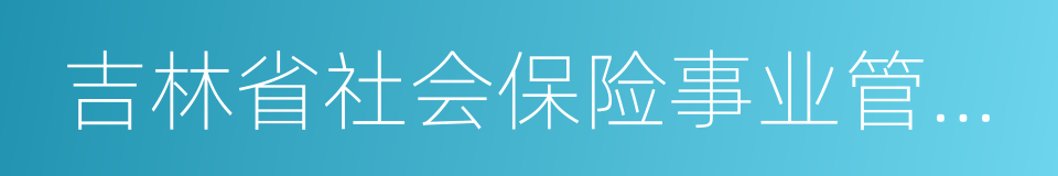 吉林省社会保险事业管理局的同义词