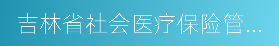 吉林省社会医疗保险管理局的同义词