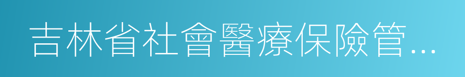 吉林省社會醫療保險管理局的同義詞