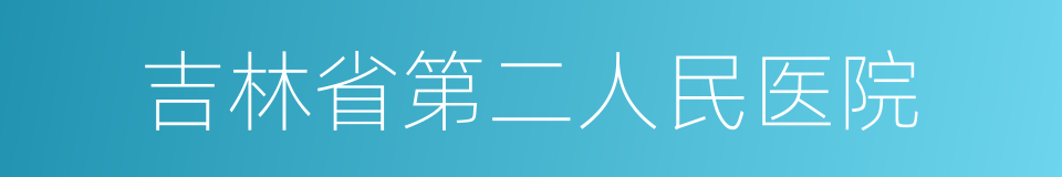 吉林省第二人民医院的同义词