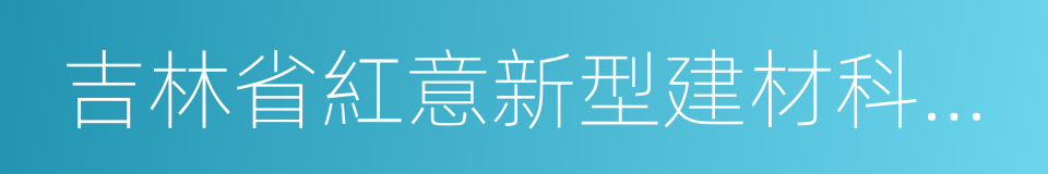 吉林省紅意新型建材科技有限公司的同義詞