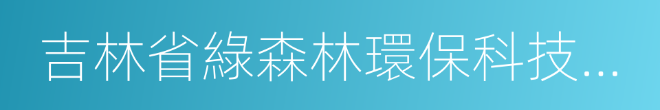 吉林省綠森林環保科技有限公司的同義詞