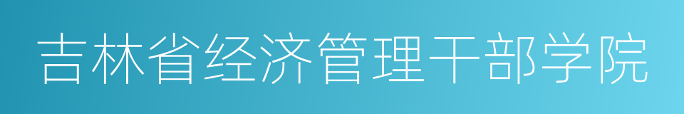 吉林省经济管理干部学院的同义词