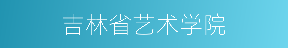 吉林省艺术学院的同义词