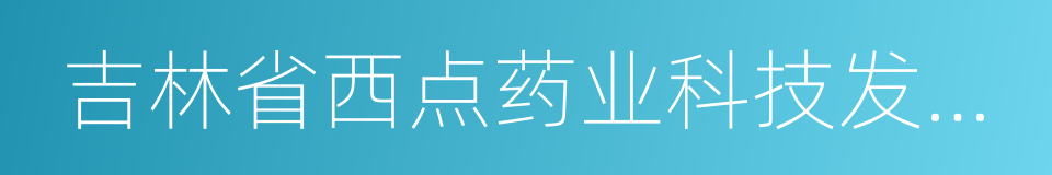 吉林省西点药业科技发展股份有限公司的同义词