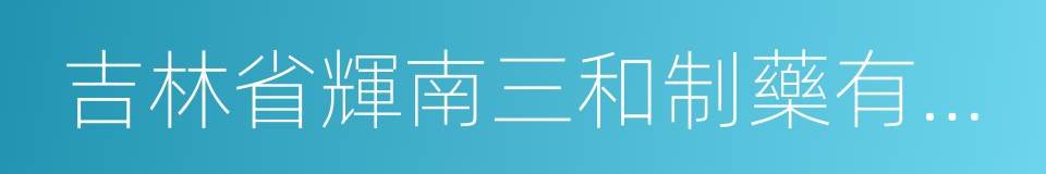 吉林省輝南三和制藥有限公司的意思