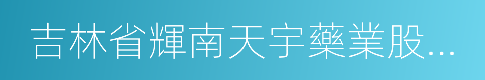 吉林省輝南天宇藥業股份有限公司的意思