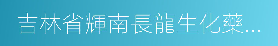 吉林省輝南長龍生化藥業股份有限公司的同義詞