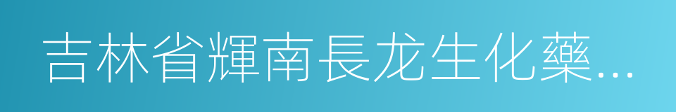 吉林省輝南長龙生化藥業股份有限公司的同義詞