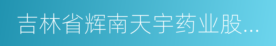 吉林省辉南天宇药业股份有限公司的同义词