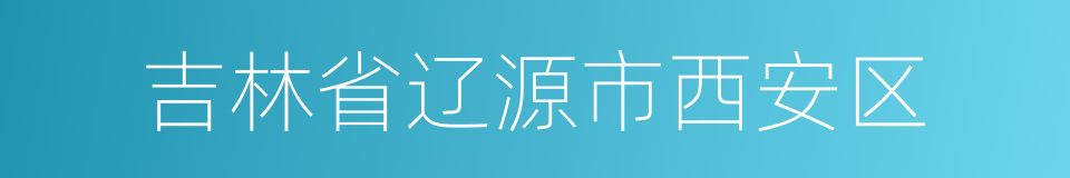 吉林省辽源市西安区的同义词