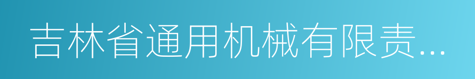 吉林省通用机械有限责任公司的同义词