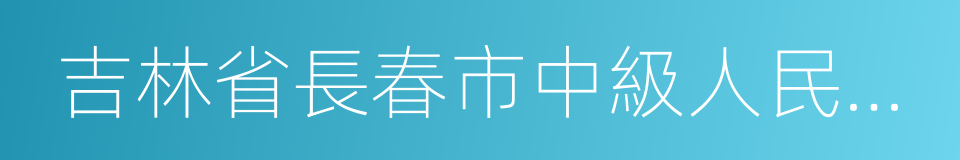 吉林省長春市中級人民法院的同義詞