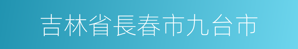 吉林省長春市九台市的同義詞