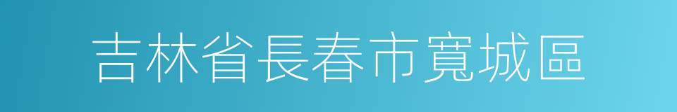 吉林省長春市寬城區的同義詞