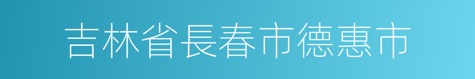 吉林省長春市德惠市的同義詞