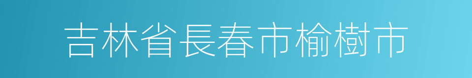 吉林省長春市榆樹市的同義詞