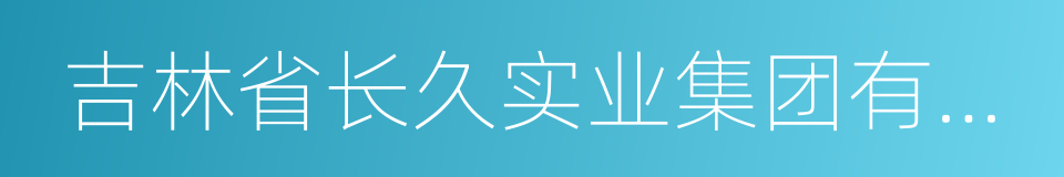 吉林省长久实业集团有限公司的意思