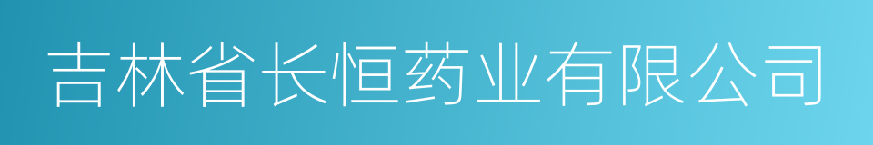 吉林省长恒药业有限公司的同义词