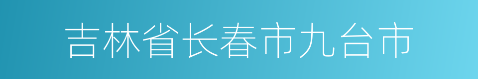 吉林省长春市九台市的同义词