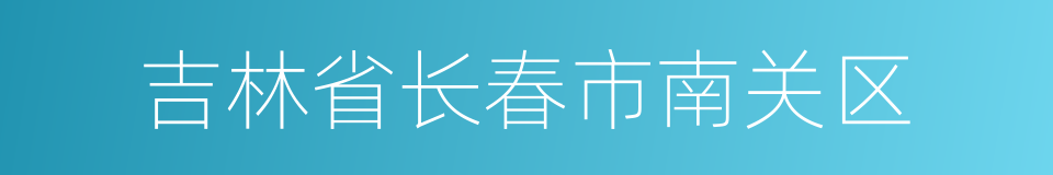 吉林省长春市南关区的同义词