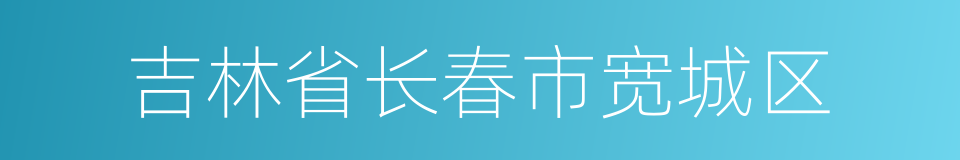 吉林省长春市宽城区的同义词