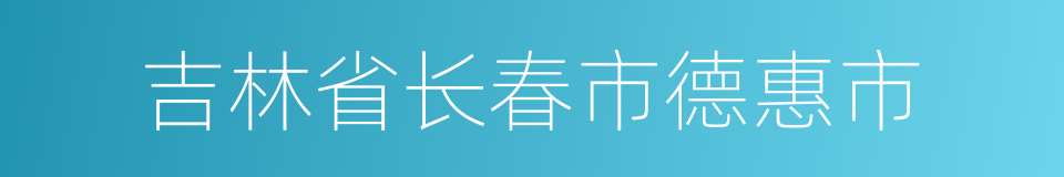 吉林省长春市德惠市的同义词