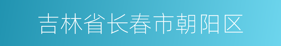 吉林省长春市朝阳区的意思