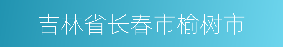 吉林省长春市榆树市的同义词