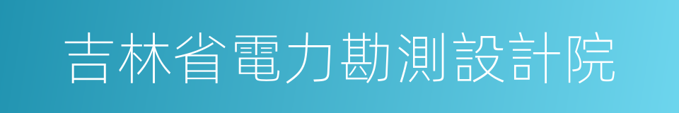 吉林省電力勘測設計院的同義詞