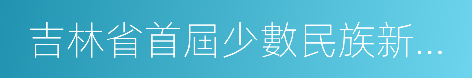 吉林省首屆少數民族新歌大賽的同義詞