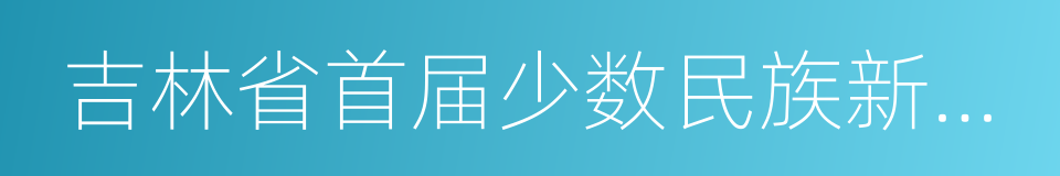 吉林省首届少数民族新歌大赛的同义词