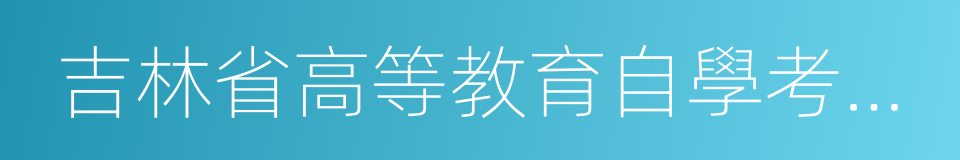 吉林省高等教育自學考試信息網的意思