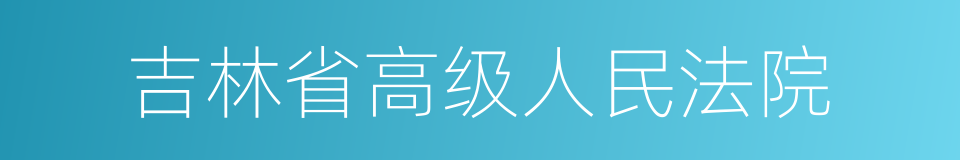 吉林省高级人民法院的同义词