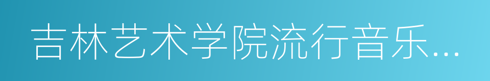 吉林艺术学院流行音乐学院的同义词