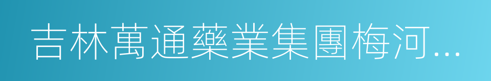 吉林萬通藥業集團梅河藥業股份有限公司的同義詞