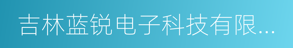 吉林蓝锐电子科技有限公司的同义词