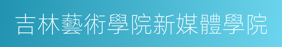 吉林藝術學院新媒體學院的同義詞