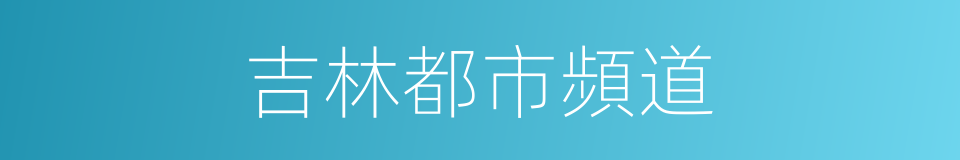 吉林都市頻道的同義詞