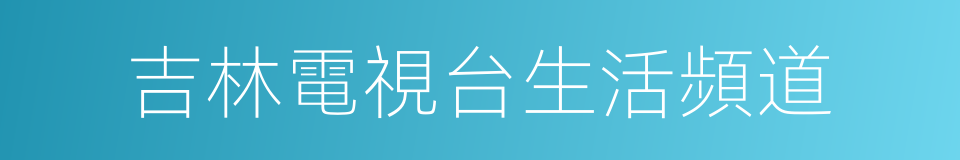 吉林電視台生活頻道的同義詞