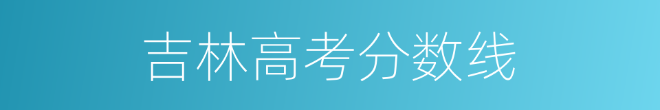 吉林高考分数线的同义词