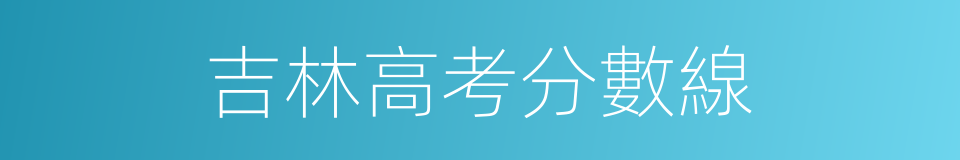 吉林高考分數線的同義詞