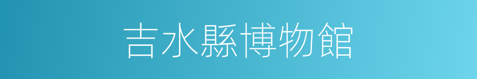 吉水縣博物館的同義詞