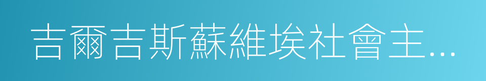 吉爾吉斯蘇維埃社會主義共和國的同義詞